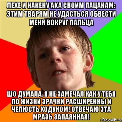 ЛЕХЕ И НАКЕНУ aka СВОИМ ПАЦАНАМ: ЭТИМ ТВАРЯМ НЕ УДАСТЬСЯ ОБВЕСТИ МЕНЯ ВОКРУГ ПАЛЬЦА ШО ДУМАЛА, Я НЕ ЗАМЕЧАЛ КАК У ТЕБЯ ПО ЖИЗНИ ЗРАЧКИ РАСШИРЕННЫ И ЧЕЛЮСТЬ ХОДУНОМ! ОТВЕЧАЮ ЭТА МРАЗЬ ЗАПАЯННАЯ!, Мем Злой школьник