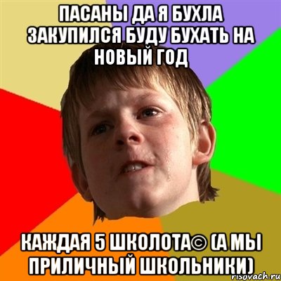 Пасаны да я бухла закупился буду бухать на новый год Каждая 5 школота© (А мы приличный Школьники), Мем Злой школьник