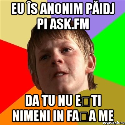 Eu îs Anonim Păidj pi Ask.fm Da tu nu ești nimeni in fața me, Мем Злой школьник