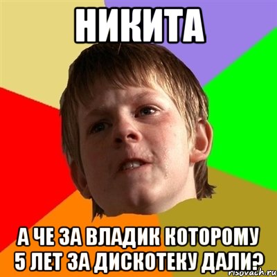 НИКИТА А ЧЕ ЗА ВЛАДИК КОТОРОМУ 5 ЛЕТ ЗА ДИСКОТЕКУ ДАЛИ?, Мем Злой школьник