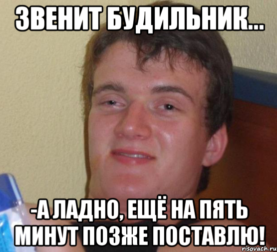 Звенит будильник... -А ладно, ещё на пять минут позже поставлю!, Мем 10 guy (Stoner Stanley really high guy укуренный парень)