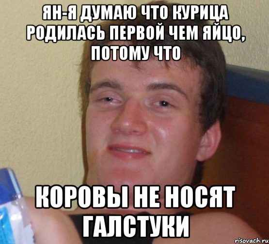 ЯН-я думаю что курица родилась первой чем яйцо, потому что Коровы не носят галстуки, Мем 10 guy (Stoner Stanley really high guy укуренный парень)