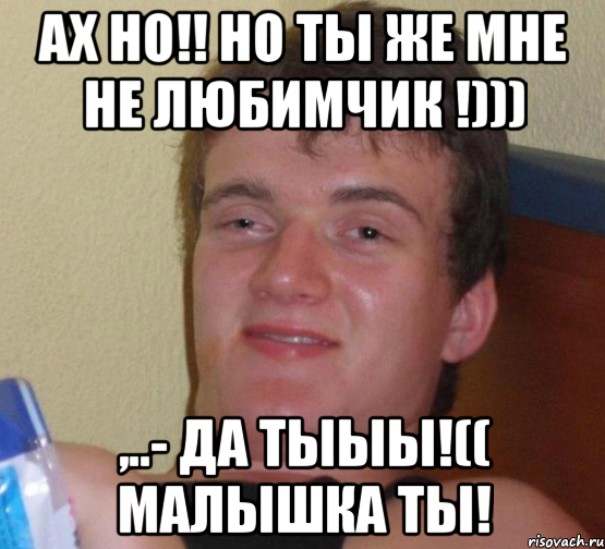 Ах НО!! но ты же мне не любимчик !))) ,..- да тыыы!(( Малышка ты!, Мем 10 guy (Stoner Stanley really high guy укуренный парень)