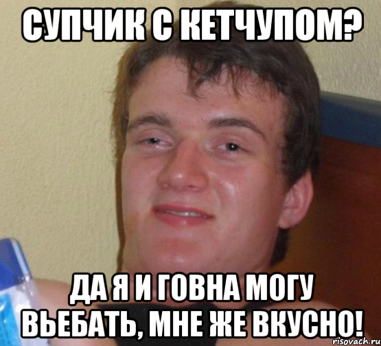 Супчик с кетчупом? Да я и говна могу вьебать, мне же вкусно!, Мем 10 guy (Stoner Stanley really high guy укуренный парень)