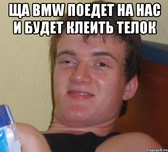 ща BMW поедет на нас и будет клеить телок , Мем 10 guy (Stoner Stanley really high guy укуренный парень)