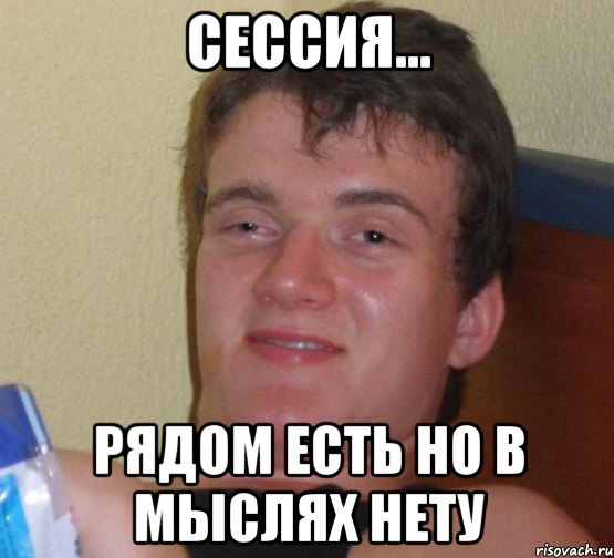 СЕССИЯ... рядом есть но в мыслях нету, Мем 10 guy (Stoner Stanley really high guy укуренный парень)