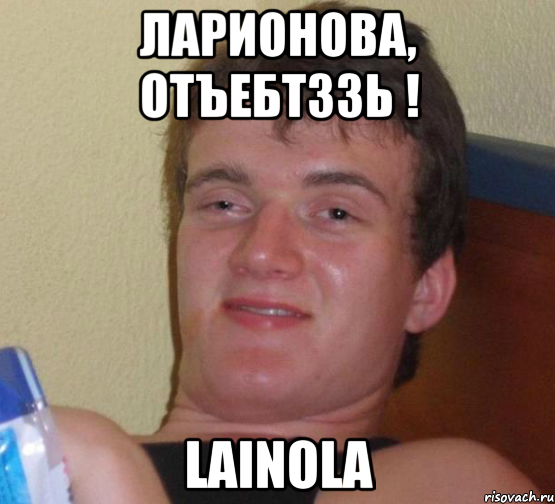 Ларионова, отъебтззь ! Lainola, Мем 10 guy (Stoner Stanley really high guy укуренный парень)