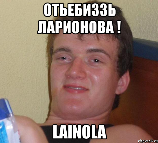 Отьебиззь Ларионова ! Lainola, Мем 10 guy (Stoner Stanley really high guy укуренный парень)