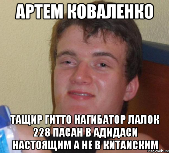 Артем коваленко тащир гитто нагибатор лалок 228 пасан в адидаси настоящим а не в китаиским, Мем 10 guy (Stoner Stanley really high guy укуренный парень)