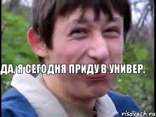 Да, я сегодня приду в универ.