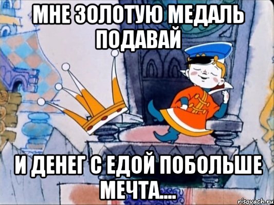 Мне золотую медаль подавай И денег с едой побольше Мечта...., Мем 39 царство