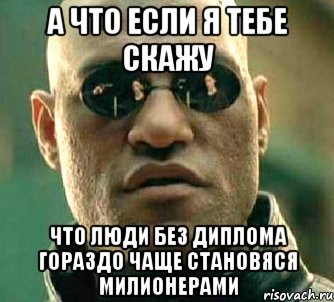 А что если я тебе скажу Что люди без диплома гораздо чаще становяся милионерами, Мем  а что если я скажу тебе