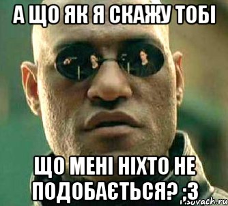 А що як я скажу тобі Що мені ніхто не подобається? ;3, Мем  а что если я скажу тебе