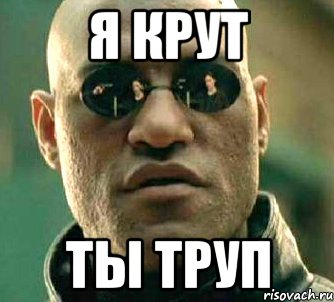 я крут ты труп, Мем  а что если я скажу тебе