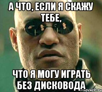 А что, если я скажу тебе, что я могу играть без дисковода, Мем  а что если я скажу тебе