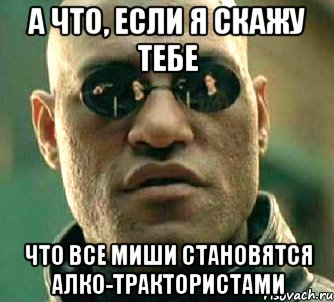 А что, если я скажу тебе что все миши становятся алко-трактористами, Мем  а что если я скажу тебе