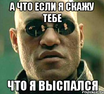 А что если я скажу тебе что я выспался, Мем  а что если я скажу тебе