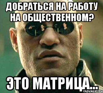 Добраться на работу на общественном? это матрица..., Мем  а что если я скажу тебе