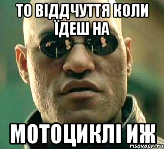 то віддчуття коли їдеш на мотоциклі иж, Мем  а что если я скажу тебе