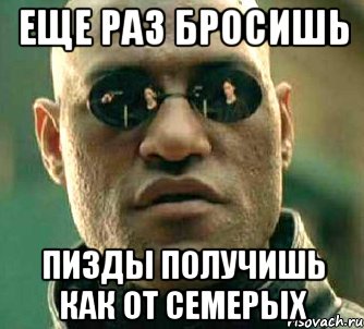 Еще раз бросишь Пизды получишь как от семерых, Мем  а что если я скажу тебе