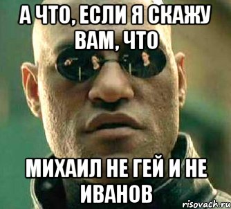 а что, если я скажу вам, что Михаил не гей и не Иванов, Мем  а что если я скажу тебе