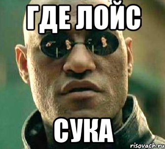 где лойс сука, Мем  а что если я скажу тебе