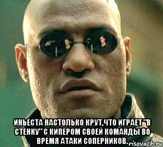  Иньеста настолько крут,что играет "в стенку" с кипером своей команды во время атаки соперников., Мем  а что если я скажу тебе