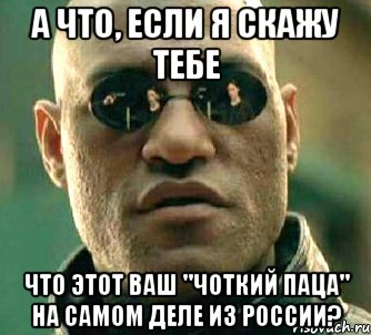 А что, если я скажу тебе Что этот ваш "чоткий паца" на самом деле из России?, Мем  а что если я скажу тебе