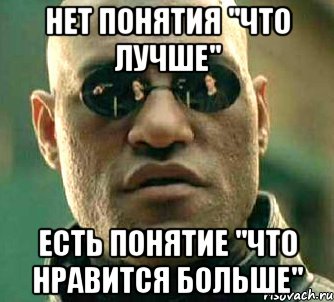 Нет понятия "что лучше" Есть понятие "что нравится больше", Мем  а что если я скажу тебе