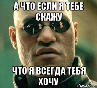 а что если я тебе скажу что я всегда тебя хочу, Мем  а что если я скажу тебе