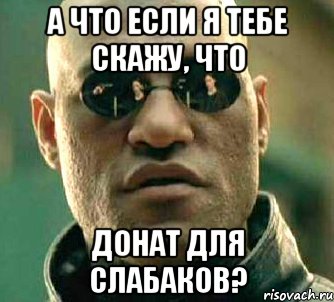 А что если я тебе скажу, что Донат для слабаков?, Мем  а что если я скажу тебе