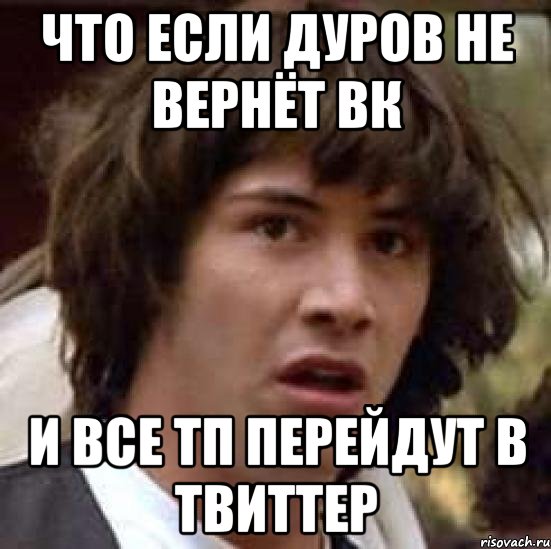 ЧТО ЕСЛИ ДУРОВ НЕ ВЕРНЁТ ВК И ВСЕ ТП ПЕРЕЙДУТ В ТВИТТЕР, Мем А что если (Киану Ривз)