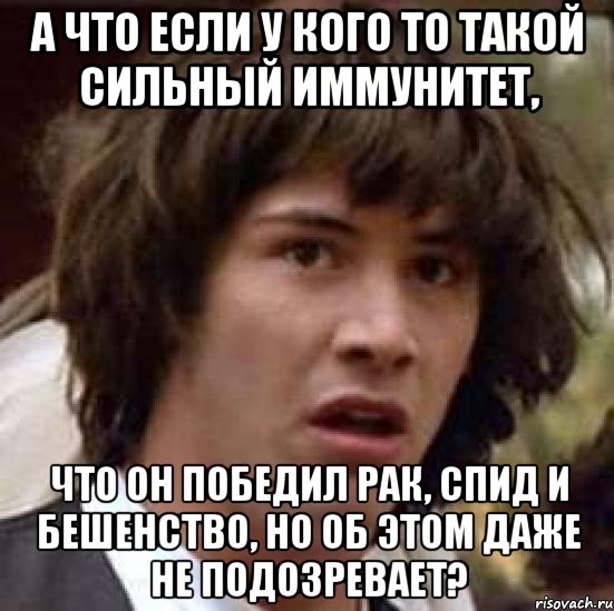 А что если у кого то такой сильный иммунитет, что он победил рак, спид и бешенство, но об этом даже не подозревает?, Мем А что если (Киану Ривз)