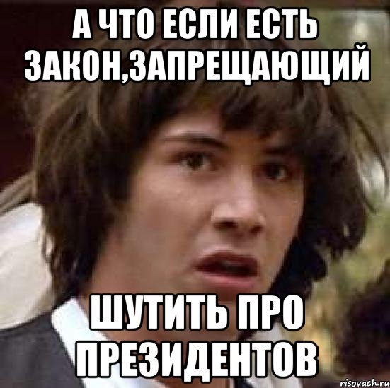 А что если есть закон,запрещающий Шутить про президентов, Мем А что если (Киану Ривз)