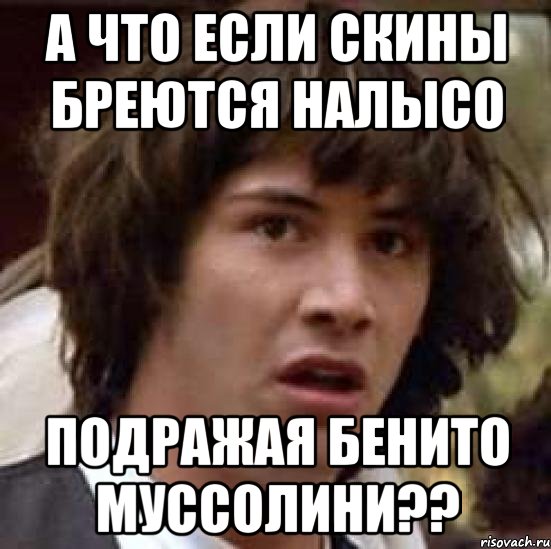 А что если скины бреются налысо Подражая Бенито Муссолини??, Мем А что если (Киану Ривз)