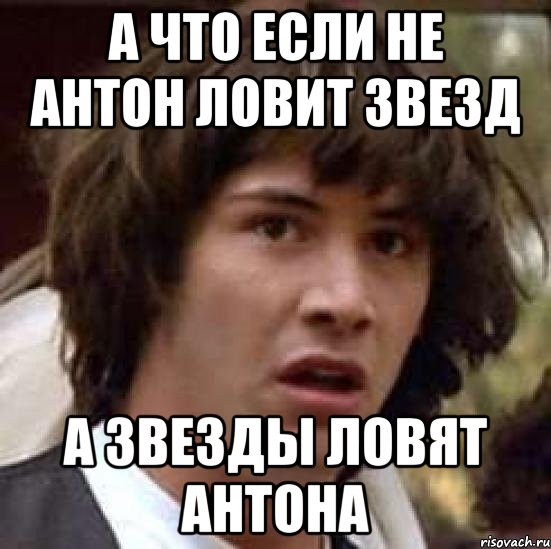 а что если не антон ловит звезд а звезды ловят антона, Мем А что если (Киану Ривз)