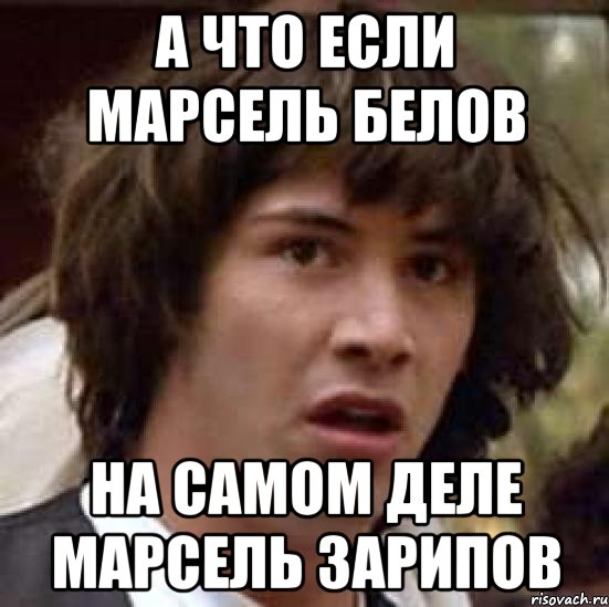 а что если марсель белов на самом деле марсель зарипов, Мем А что если (Киану Ривз)