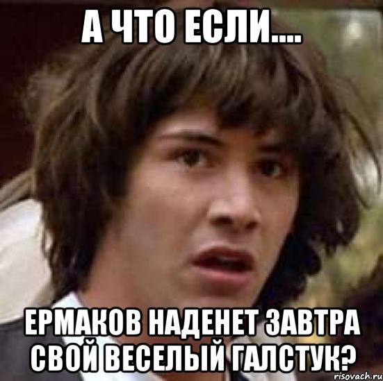 А что если.... Ермаков наденет завтра свой веселый галстук?, Мем А что если (Киану Ривз)