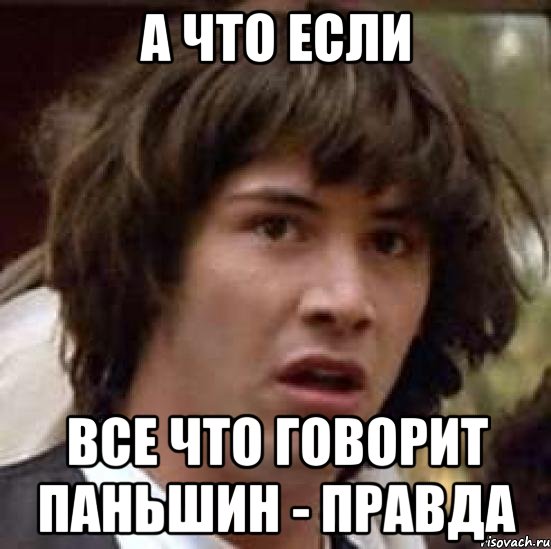 А что если Все что говорит Паньшин - правда, Мем А что если (Киану Ривз)