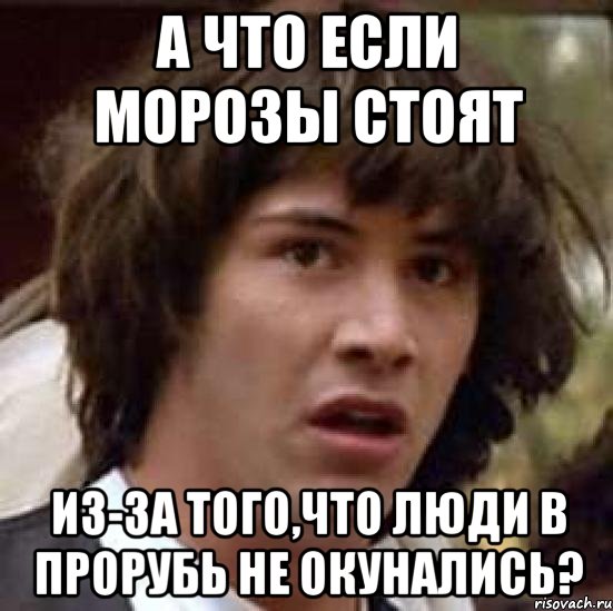 а что если морозы стоят из-за того,что люди в прорубь не окунались?, Мем А что если (Киану Ривз)