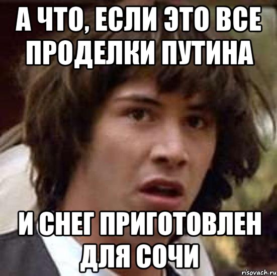 а что, если это все проделки Путина и снег приготовлен для Сочи, Мем А что если (Киану Ривз)