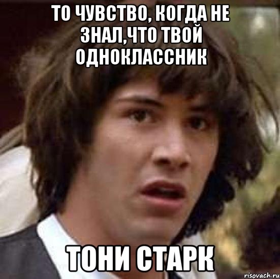 То чувство, когда не знал,что твой одноклассник Тони Старк, Мем А что если (Киану Ривз)