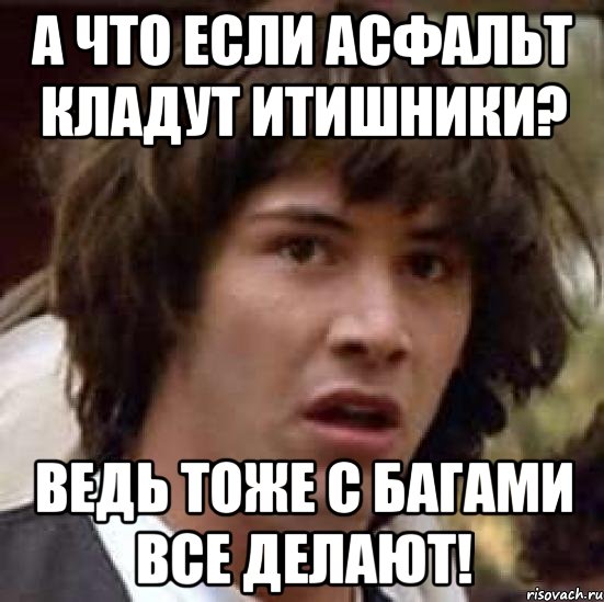 А ЧТО ЕСЛИ асфальт кладут ИТишники? Ведь тоже с багами все делают!, Мем А что если (Киану Ривз)