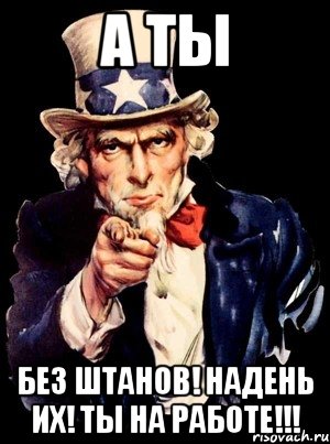 А ты БЕЗ ШТАНОВ! НАДЕНЬ ИХ! ТЫ НА РАБОТЕ!!!, Мем а ты