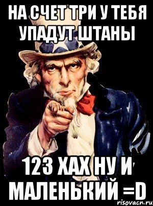 на счет три у тебя упадут штаны 123 ХАХ ну и маленький =D, Мем а ты