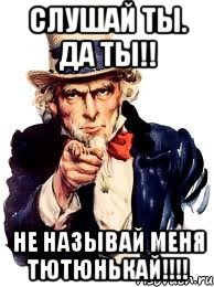 Слушай ты. Да ты!! НЕ НАЗЫВАЙ МЕНЯ ТЮТЮНЬКАЙ!!!!, Мем а ты