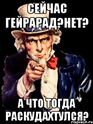 Сейчас гейрарад?нет? А что тогда раскудахтулся?, Мем а ты