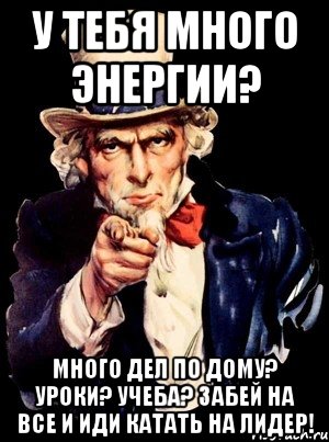 У тебя много энергии? Много дел по дому? Уроки? Учеба? Забей на все и иди катать на Лидер!, Мем а ты