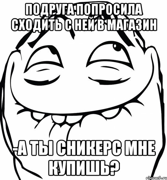 Подруга попросила сходить с ней в магазин -А ты сникерс мне купишь?, Мем  аааа