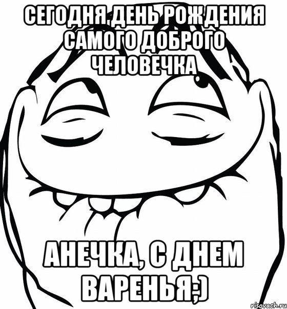 Сегодня день рождения самого доброго человечка Анечка, с днем варенья;), Мем  аааа